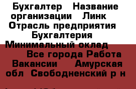 Бухгалтер › Название организации ­ Линк-1 › Отрасль предприятия ­ Бухгалтерия › Минимальный оклад ­ 40 000 - Все города Работа » Вакансии   . Амурская обл.,Свободненский р-н